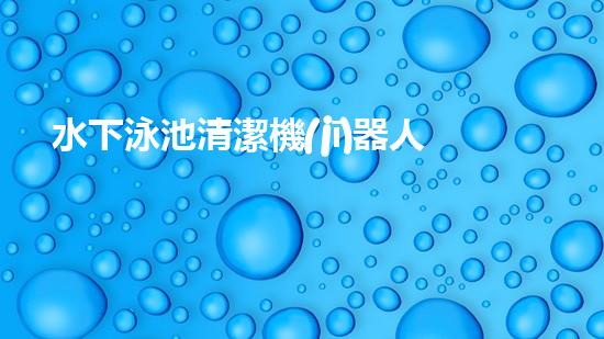 水下泳池清潔機(jī)器人：探索深海秘境，為你的泳池帶來(lái)清澈無(wú)比的奇跡！